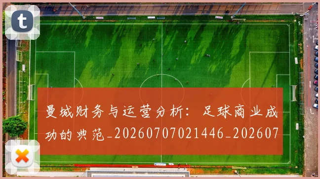 曼城财务与运营分析:足球商业成功的典范_20260707021446_20260731173205