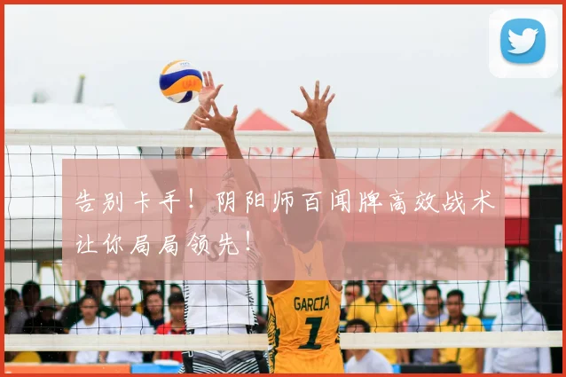 告别卡手!阴阳师百闻牌高效战术让你局局领先!