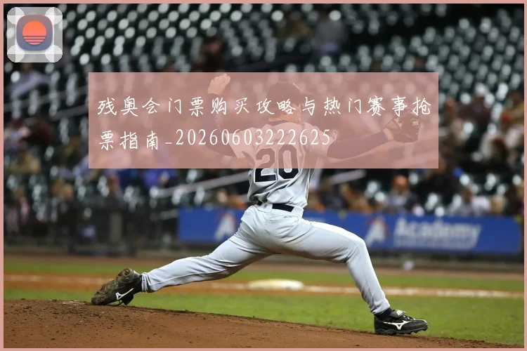 残奥会门票购买攻略与热门赛事抢票指南_20260603222625