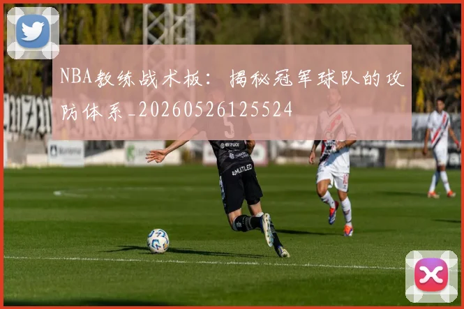 NBA教练战术板：揭秘冠军球队的攻防体系_20260526125524