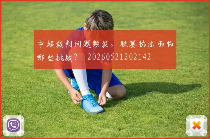 中超裁判问题频发,联赛执法面临哪些挑战?_20260521202142
