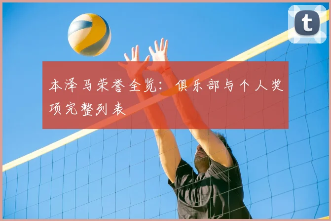 本泽马荣誉全览：俱乐部与个人奖项完整列表