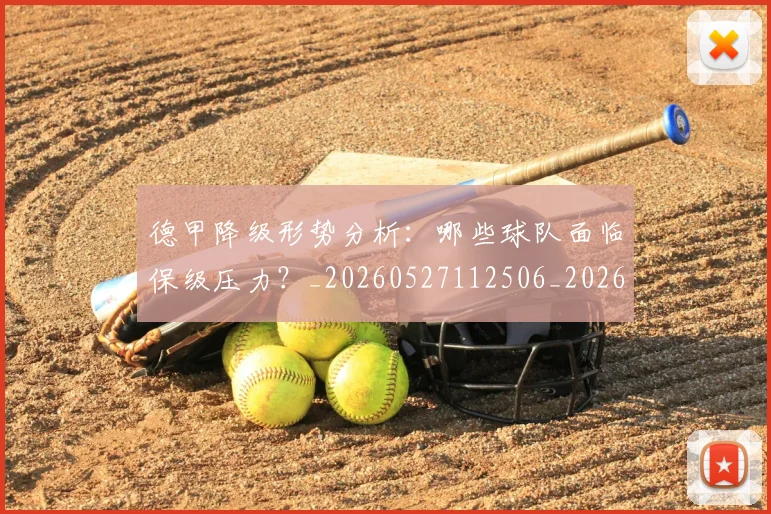 德甲降级形势分析:哪些球队面临保级压力?_20260527112506_20260704173837_20260722162932