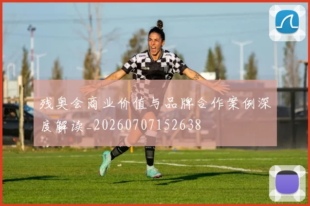 残奥会商业价值与品牌合作案例深度解读_20260707152638