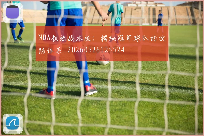 NBA教练战术板:揭秘冠军球队的攻防体系_20260526125524