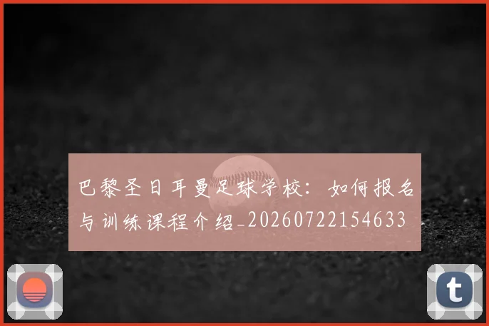 巴黎圣日耳曼足球学校：如何报名与训练课程介绍_20260722154633