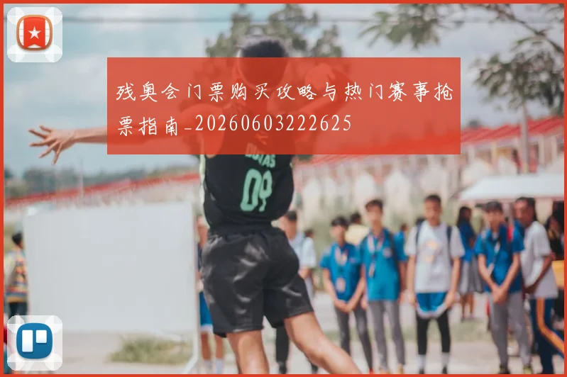 残奥会门票购买攻略与热门赛事抢票指南_20260603222625