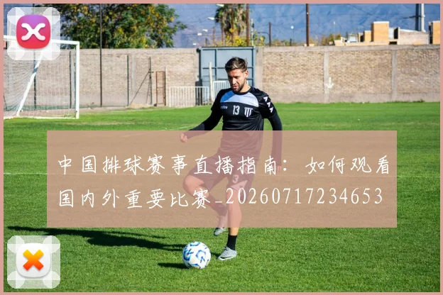 中国排球赛事直播指南：如何观看国内外重要比赛_20260717234653