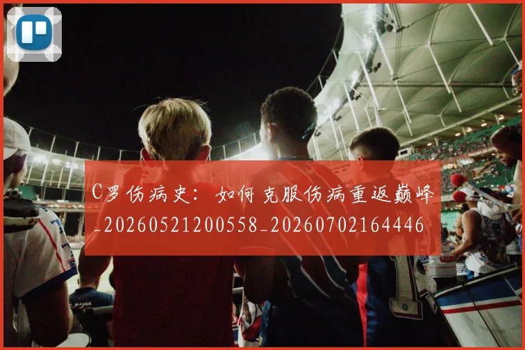 C罗伤病史：如何克服伤病重返巅峰_20260521200558_20260702164446