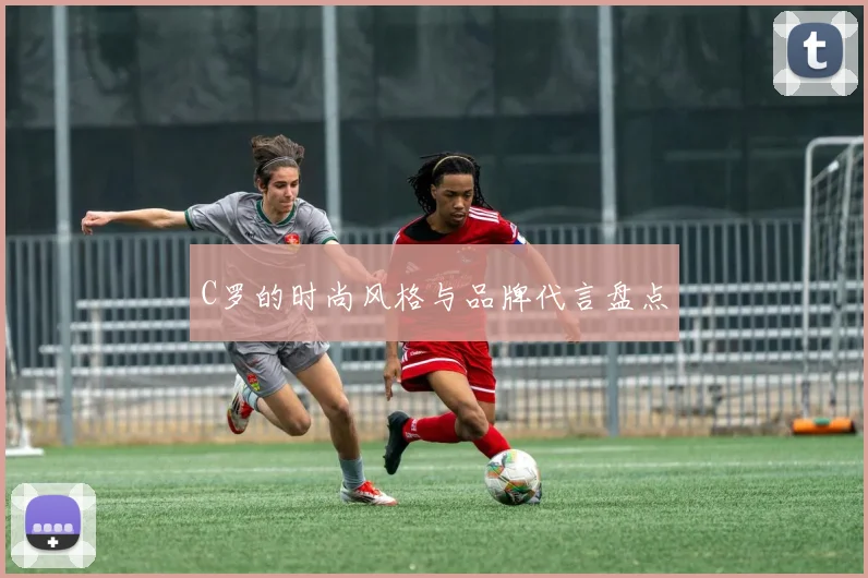 C罗的时尚风格与品牌代言盘点