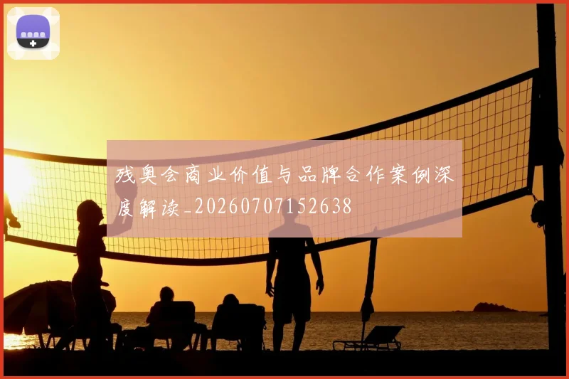 残奥会商业价值与品牌合作案例深度解读_20260707152638