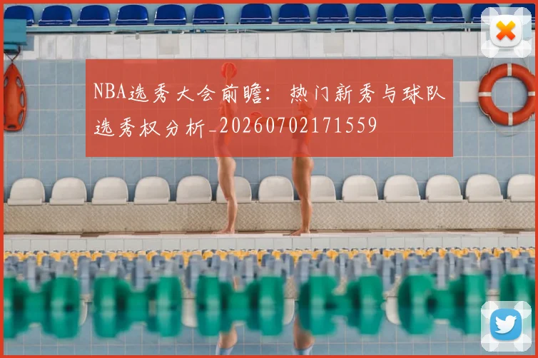 NBA选秀大会前瞻：热门新秀与球队选秀权分析_20260702171559