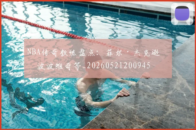 NBA传奇教练盘点：菲尔·杰克逊与波波维奇等_20260521200945