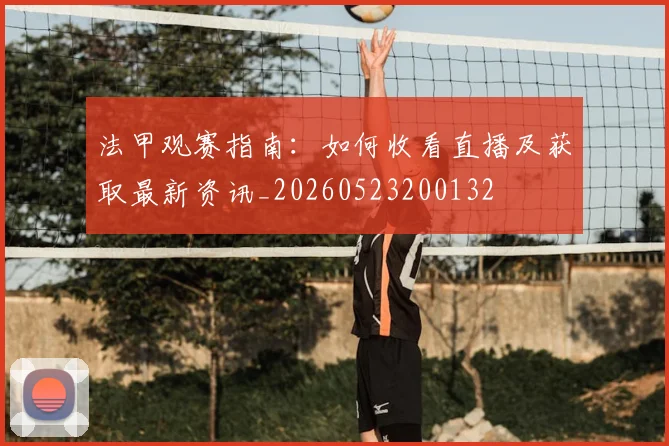法甲观赛指南：如何收看直播及获取最新资讯_20260523200132