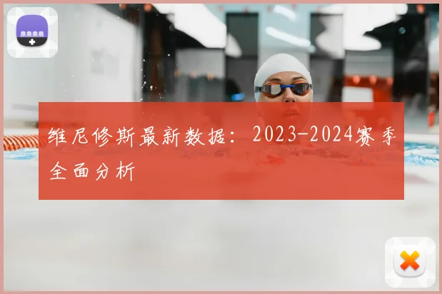 维尼修斯最新数据：2023-2024赛季全面分析