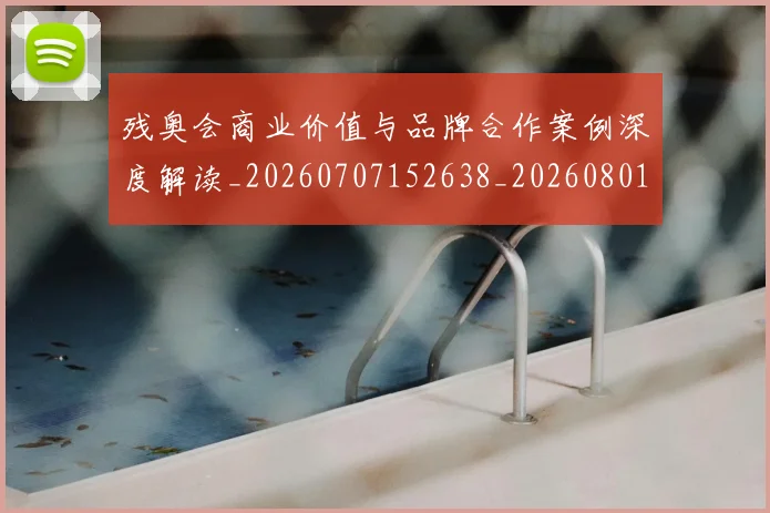 残奥会商业价值与品牌合作案例深度解读_20260707152638_20260801170457