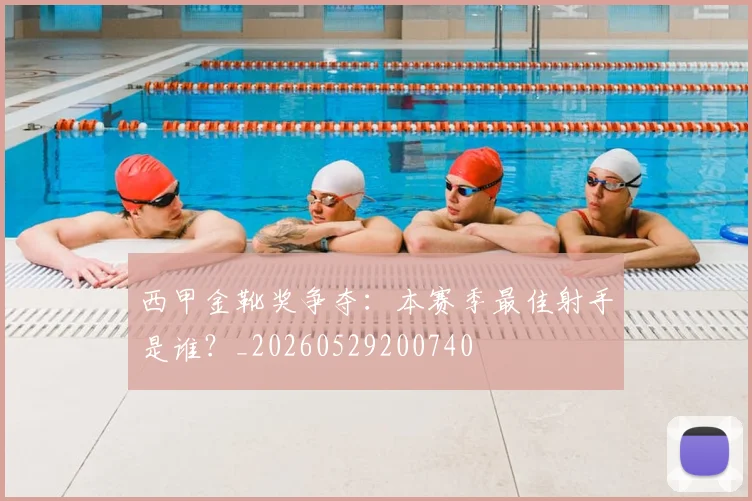 西甲金靴奖争夺：本赛季最佳射手是谁？_20260529200740