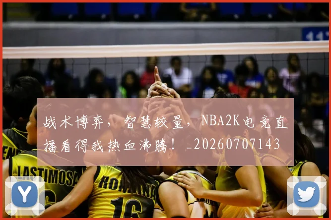 战术博弈，智慧较量，NBA2K电竞直播看得我热血沸腾！_20260707143740_20260723181609