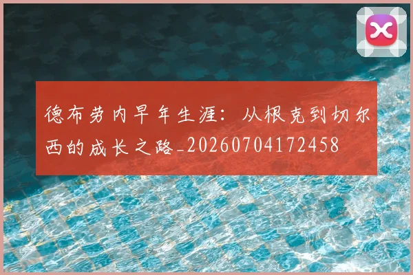 德布劳内早年生涯:从根克到切尔西的成长之路_20260704172458