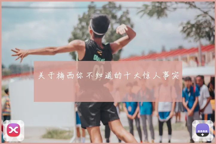 关于梅西你不知道的十大惊人事实