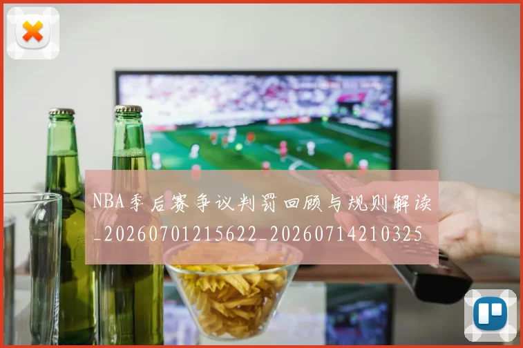 NBA季后赛争议判罚回顾与规则解读_20260701215622_20260714210325