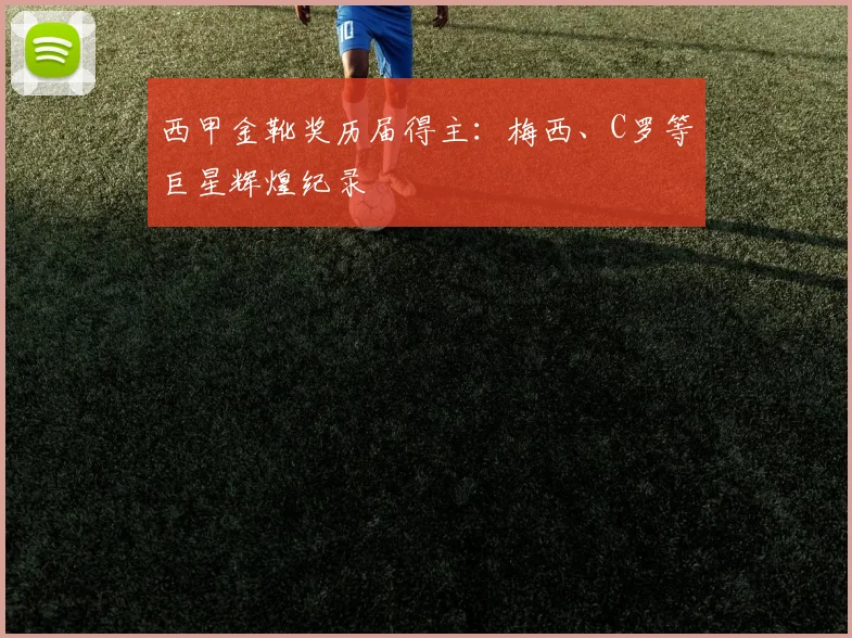 西甲金靴奖历届得主：梅西、C罗等巨星辉煌纪录