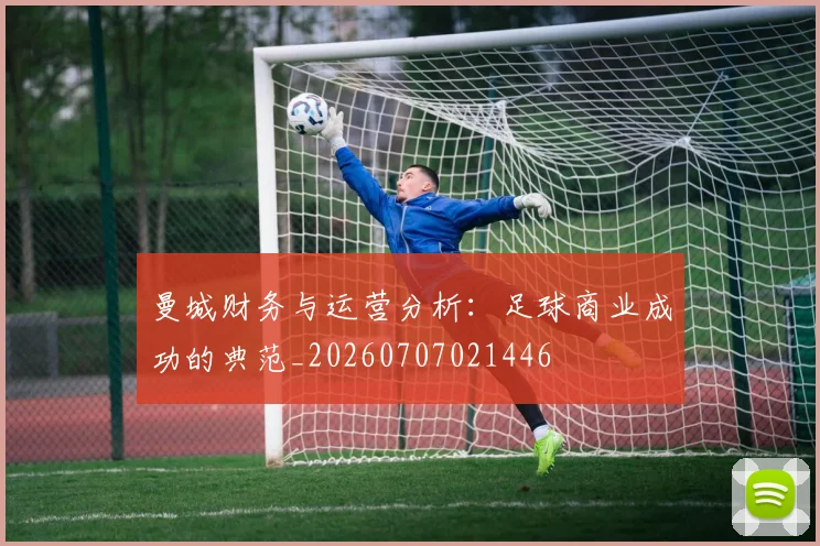 曼城财务与运营分析:足球商业成功的典范_20260707021446