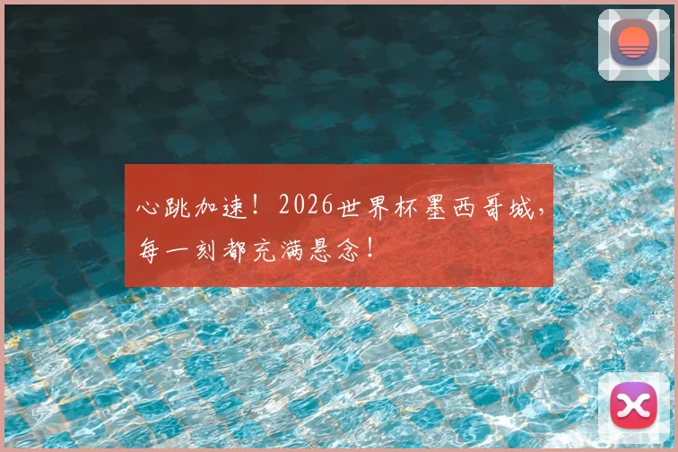 心跳加速!2026世界杯墨西哥城,每一刻都充满悬念!