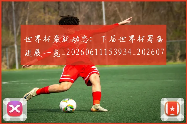 世界杯最新动态：下届世界杯筹备进展一览_20260611153934_20260715190643