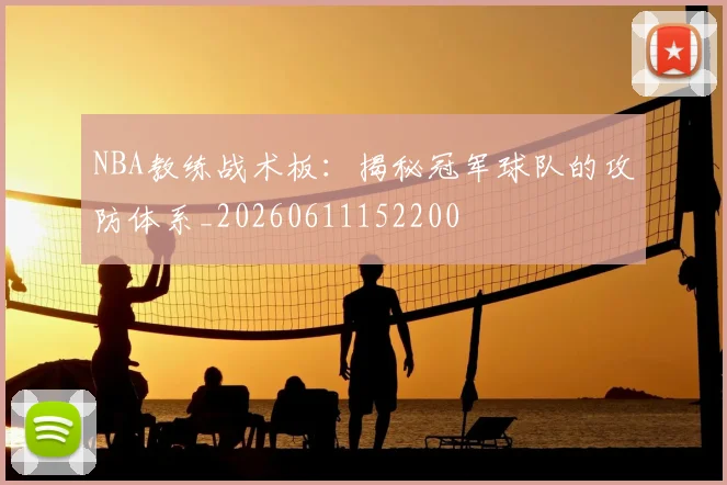 NBA教练战术板：揭秘冠军球队的攻防体系_20260611152200