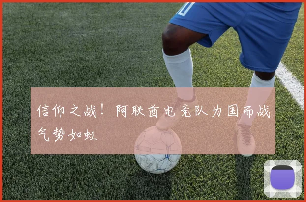 信仰之战！阿联酋电竞队为国而战气势如虹