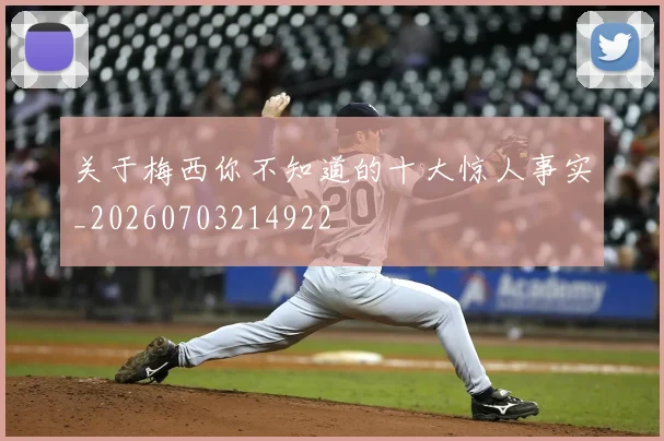 关于梅西你不知道的十大惊人事实_20260703214922