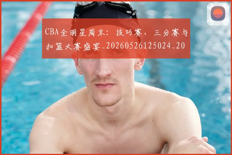 CBA全明星周末：技巧赛、三分赛与扣篮大赛盛宴_20260526125024_20260702194258