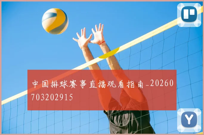 中国排球赛事直播观看指南_20260703202915