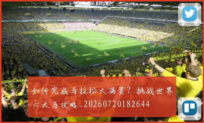如何完成马拉松大满贯？挑战世界六大马攻略_20260720182644