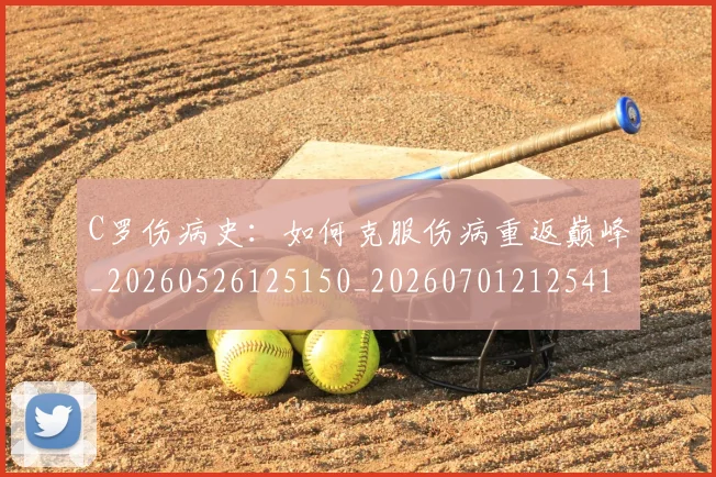 C罗伤病史：如何克服伤病重返巅峰_20260526125150_20260701212541